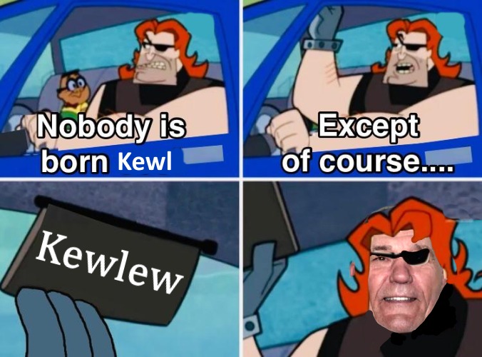 Nobody is born kewl | image tagged in kewlew,coollew | made w/ Imgflip meme maker