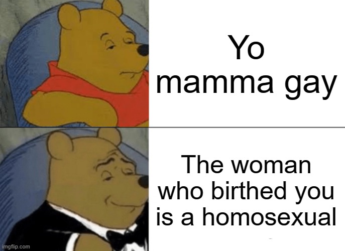 Your mom gay | Yo mamma gay; The woman who birthed you is a homosexual | image tagged in memes,tuxedo winnie the pooh | made w/ Imgflip meme maker