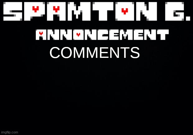 Spamton announcement temp | COMMENTS | image tagged in spamton announcement temp | made w/ Imgflip meme maker