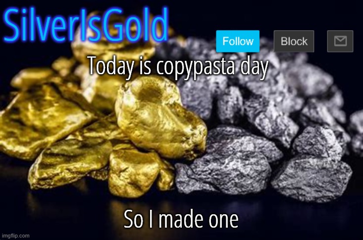 Today is copypasta day; So I made one | image tagged in silverisgold announcement template | made w/ Imgflip meme maker