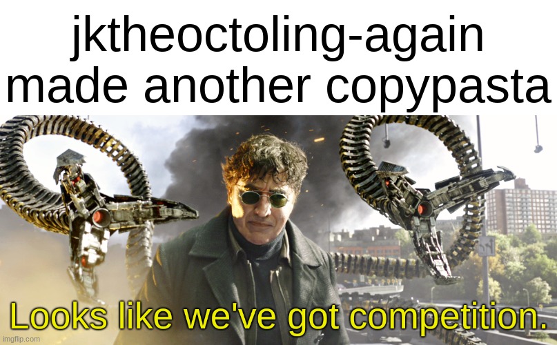 Looks like we've got competition | jktheoctoling-again made another copypasta | image tagged in looks like we've got competition | made w/ Imgflip meme maker