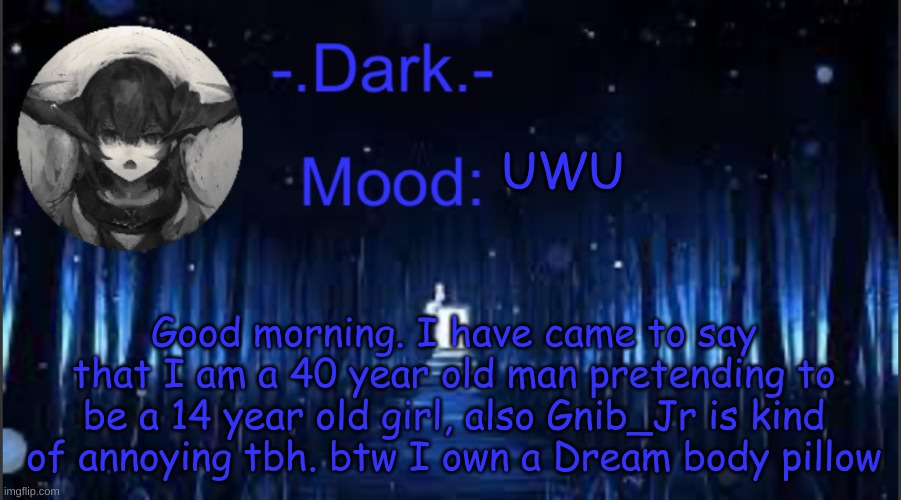 Dark’s blue announcement temp | UWU; Good morning. I have came to say that I am a 40 year old man pretending to be a 14 year old girl, also Gnib_Jr is kind of annoying tbh. btw I own a Dream body pillow | image tagged in dark s blue announcement temp | made w/ Imgflip meme maker