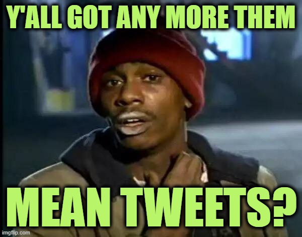 Y'all Got Any More Of That | Y'ALL GOT ANY MORE THEM; MEAN TWEETS? | image tagged in memes,y'all got any more of that | made w/ Imgflip meme maker