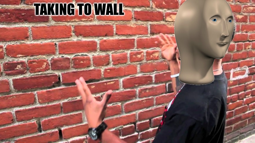 Talking to wall | TAKING TO WALL | image tagged in talking to wall | made w/ Imgflip meme maker