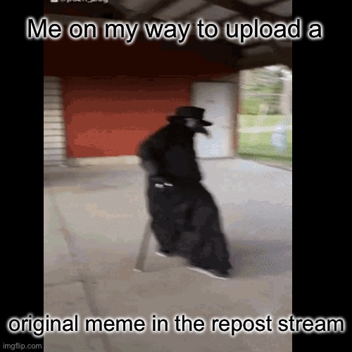 Take that reposters! | Me on my way to upload a; original meme in the repost stream | image tagged in memes | made w/ Imgflip meme maker