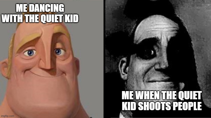 deded | ME DANCING WITH THE QUIET KID; ME WHEN THE QUIET
KID SHOOTS PEOPLE | image tagged in those who know,mountain dew | made w/ Imgflip meme maker