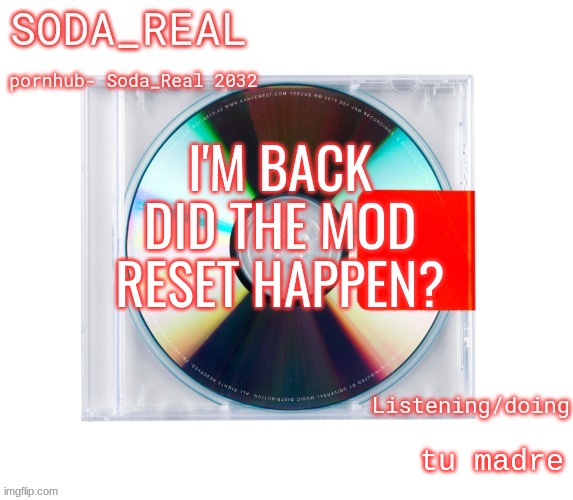 soda temp (Thanks Mozz) | I'M BACK DID THE MOD RESET HAPPEN? tu madre | image tagged in soda temp thanks mozz | made w/ Imgflip meme maker