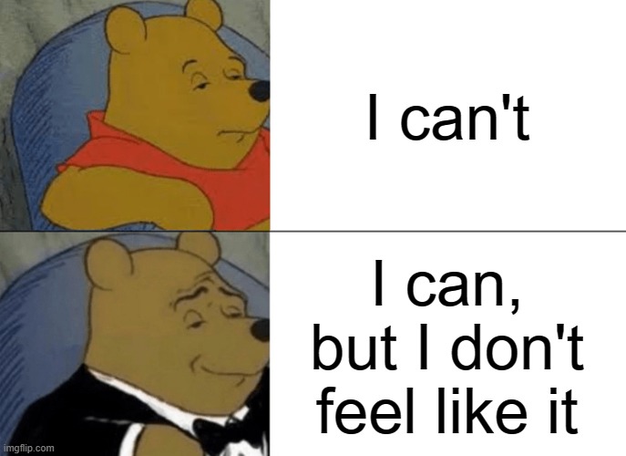 pooh | I can't; I can, but I don't feel like it | image tagged in memes,tuxedo winnie the pooh | made w/ Imgflip meme maker
