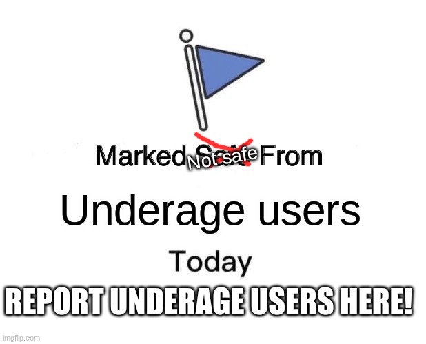Marked Safe From Meme | Not safe; Underage users; REPORT UNDERAGE USERS HERE! | image tagged in memes,marked safe from | made w/ Imgflip meme maker