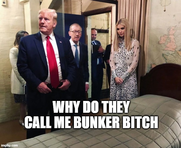 Trump Bunker Time | WHY DO THEY CALL ME BUNKER BITCH | image tagged in trump bunker time | made w/ Imgflip meme maker