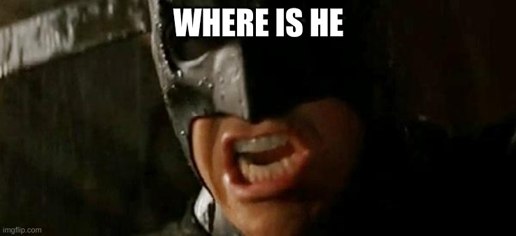 Batman where is he? | WHERE IS HE | image tagged in batman where is he | made w/ Imgflip meme maker