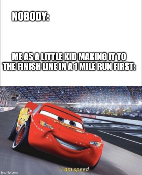 NOBODY:; ME AS A LITTLE KID MAKING IT TO THE FINISH LINE IN A 1 MILE RUN FIRST: | image tagged in white background,i am speed | made w/ Imgflip meme maker