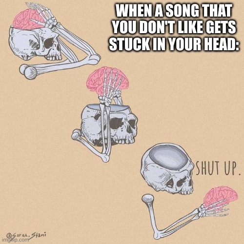 happens to me all the time. | WHEN A SONG THAT YOU DON'T LIKE GETS STUCK IN YOUR HEAD: | image tagged in annoying | made w/ Imgflip meme maker