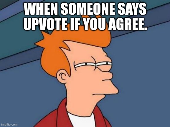 ong | WHEN SOMEONE SAYS UPVOTE IF YOU AGREE. | image tagged in memes,futurama fry | made w/ Imgflip meme maker