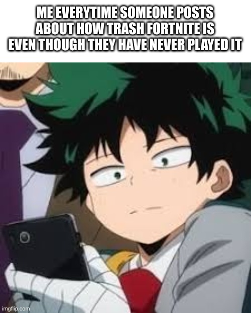 Have you ever heard the saying "Don't judge a book by it's cover"? | ME EVERYTIME SOMEONE POSTS ABOUT HOW TRASH FORTNITE IS EVEN THOUGH THEY HAVE NEVER PLAYED IT | image tagged in deku dissapointed | made w/ Imgflip meme maker