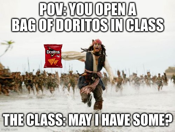 People act like they haven't eaten in 7 years. DON'T SHARE YOUR FOOD, THEY'LL ASK FOR MORE. | POV: YOU OPEN A BAG OF DORITOS IN CLASS; THE CLASS: MAY I HAVE SOME? | image tagged in memes,jack sparrow being chased | made w/ Imgflip meme maker