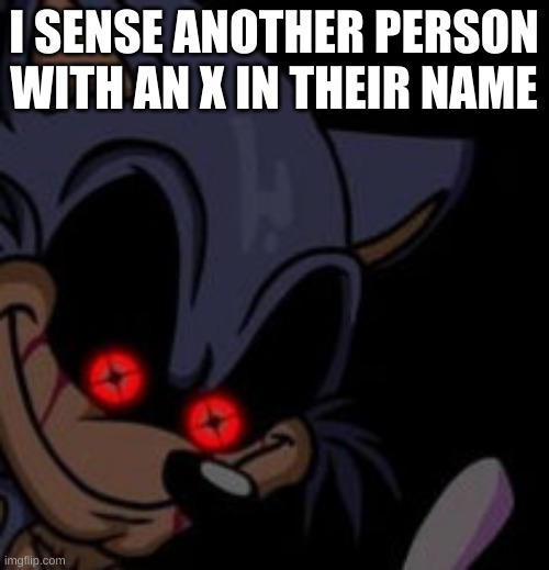 Execution Sonic.EXE | I SENSE ANOTHER PERSON WITH AN X IN THEIR NAME | image tagged in execution sonic exe | made w/ Imgflip meme maker