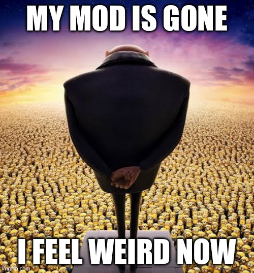 Hmmm | MY MOD IS GONE; I FEEL WEIRD NOW | image tagged in guys i have bad news | made w/ Imgflip meme maker