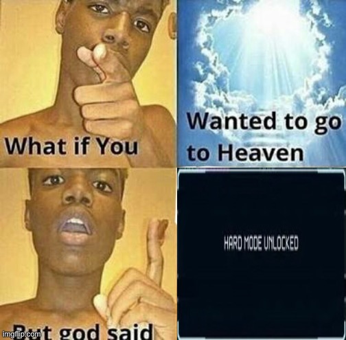 Hard Mode. | image tagged in what if you wanted to go to heaven | made w/ Imgflip meme maker