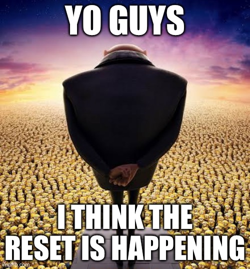 guys i have bad news | YO GUYS; I THINK THE RESET IS HAPPENING | image tagged in guys i have bad news | made w/ Imgflip meme maker