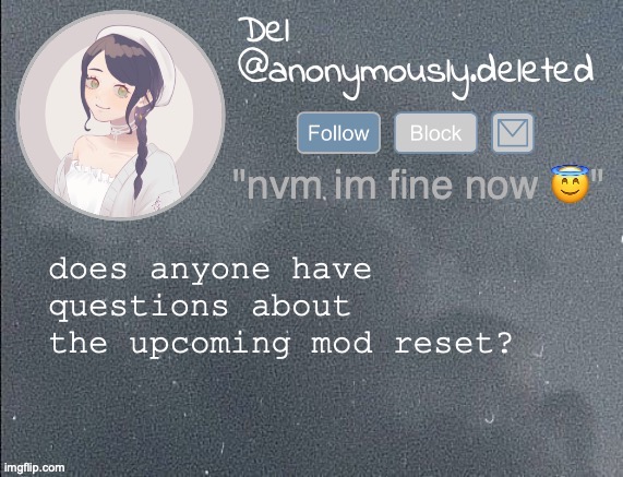 a lot of people have been reaching out to me saying they're nervous about it and i wanted to answer any questions people had | does anyone have questions about the upcoming mod reset? | image tagged in del announcement gray | made w/ Imgflip meme maker