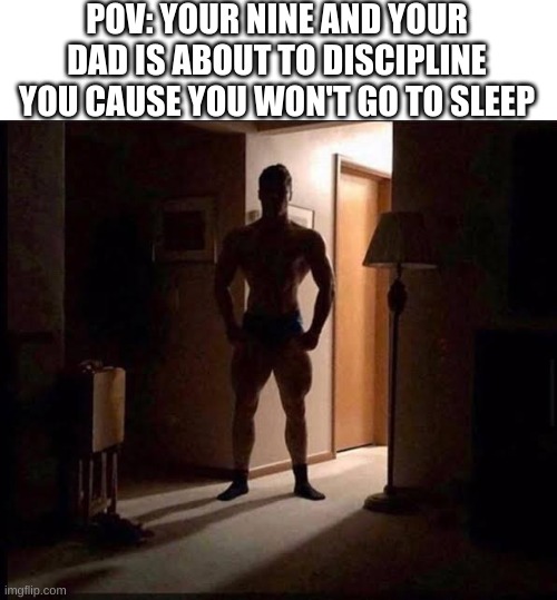 You can only accept your doom | POV: YOUR NINE AND YOUR DAD IS ABOUT TO DISCIPLINE YOU CAUSE YOU WON'T GO TO SLEEP | image tagged in shadowy buff guy in a doorway | made w/ Imgflip meme maker