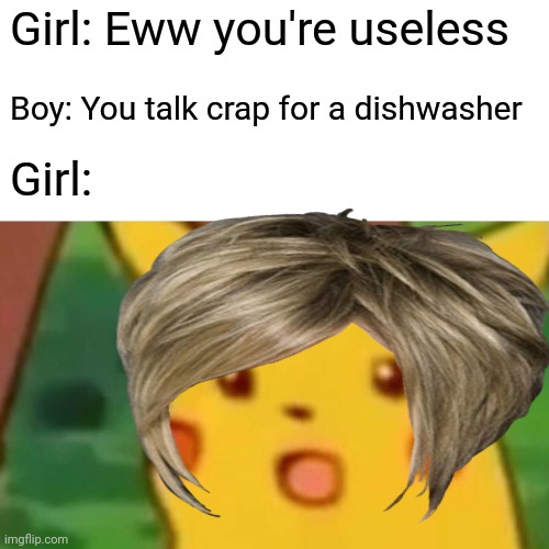 Hehe | Girl: Eww you're useless; Boy: You talk crap for a dishwasher; Girl: | image tagged in surprised pikachu | made w/ Imgflip meme maker