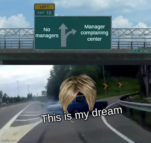 Left Exit 12 Off Ramp Meme | No managers; Manager complaining center; This is my dream | image tagged in memes,left exit 12 off ramp | made w/ Imgflip meme maker
