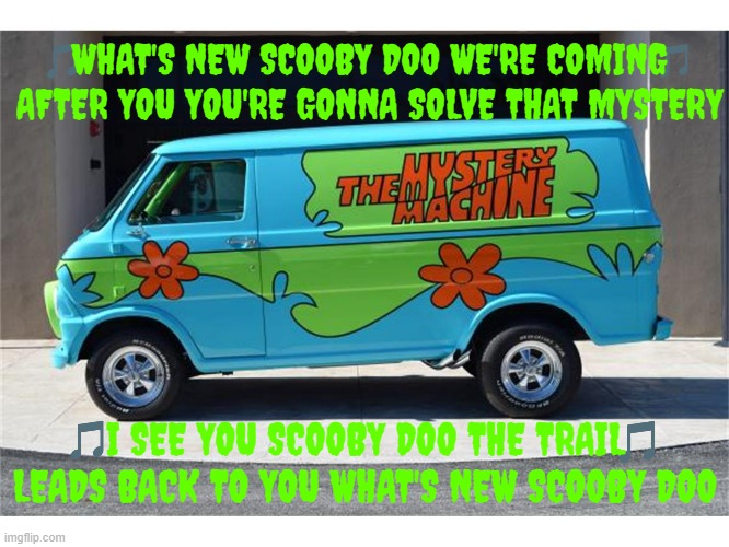 imgflip sings what's new scooby doo | WHAT'S NEW SCOOBY DOO WE'RE COMING AFTER YOU YOU'RE GONNA SOLVE THAT MYSTERY; I SEE YOU SCOOBY DOO THE TRAIL LEADS BACK TO YOU WHAT'S NEW SCOOBY DOO | image tagged in the mystery machine,warner bros,scooby doo,simple plan,theme song | made w/ Imgflip meme maker