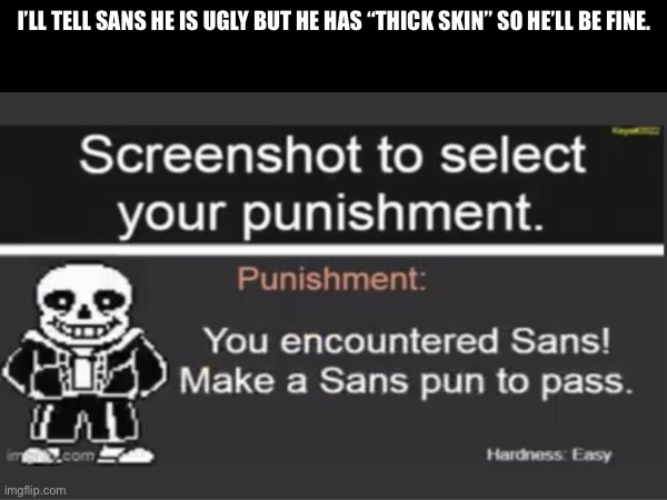 I’LL TELL SANS HE IS UGLY BUT HE HAS “THICK SKIN” SO HE’LL BE FINE. | made w/ Imgflip meme maker