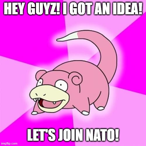 Slowpoke Meme | HEY GUYZ! I GOT AN IDEA! LET'S JOIN NATO! | image tagged in memes,slowpoke | made w/ Imgflip meme maker