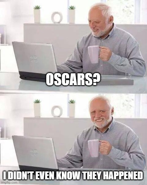 Hide the Pain Harold Meme | OSCARS? I DIDN'T EVEN KNOW THEY HAPPENED | image tagged in memes,hide the pain harold | made w/ Imgflip meme maker