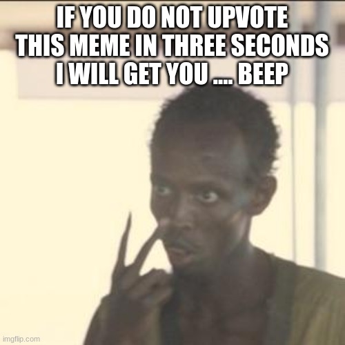 IF YOU DO NOT UPVOTE THIS MEME IN THREE SECONDS I WILL GET YOU .... BEEP | image tagged in memes,look at me | made w/ Imgflip meme maker