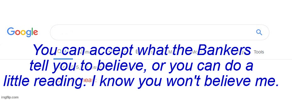 Did you mean? | You can accept what the Bankers tell you to believe, or you can do a little reading. I know you won't believe me. | image tagged in did you mean | made w/ Imgflip meme maker