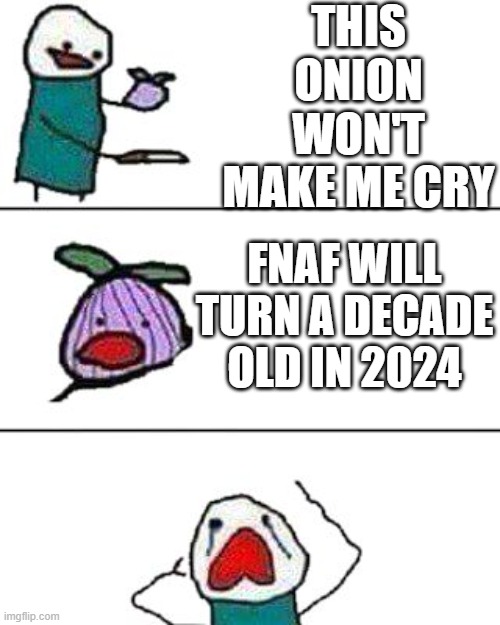 FNAF has came so far. | THIS ONION WON'T MAKE ME CRY; FNAF WILL TURN A DECADE OLD IN 2024 | image tagged in this onion won't make me cry | made w/ Imgflip meme maker