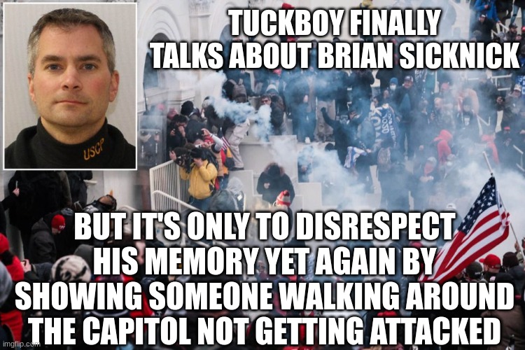 Brian Sicknick | TUCKBOY FINALLY TALKS ABOUT BRIAN SICKNICK BUT IT'S ONLY TO DISRESPECT HIS MEMORY YET AGAIN BY SHOWING SOMEONE WALKING AROUND THE CAPITOL NO | image tagged in brian sicknick | made w/ Imgflip meme maker