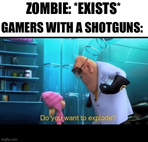 Zombie apocalypse games be like: | ZOMBIE: *EXISTS*; GAMERS WITH A SHOTGUNS: | image tagged in do you want to explode,zombies | made w/ Imgflip meme maker