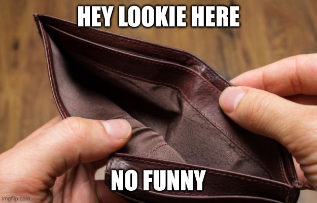 empty wallet | HEY LOOKIE HERE NO FUNNY | image tagged in empty wallet | made w/ Imgflip meme maker