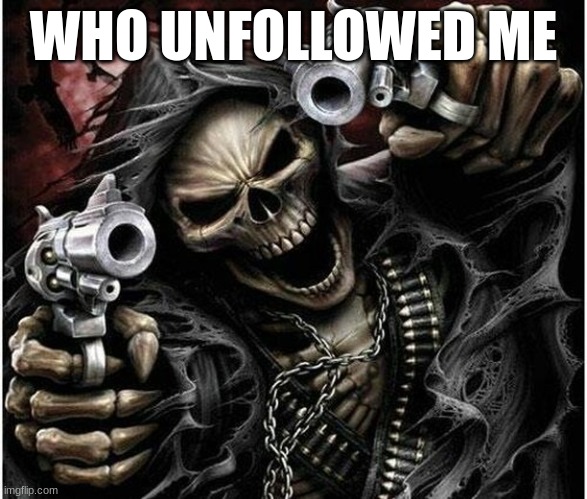 angy | WHO UNFOLLOWED ME | image tagged in badass skeleton | made w/ Imgflip meme maker