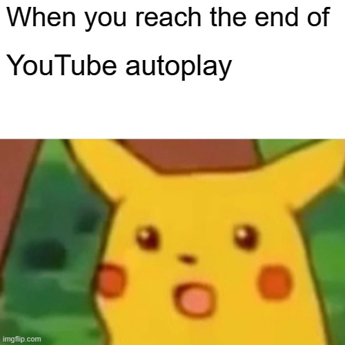 Surprised Pikachu | When you reach the end of; YouTube autoplay | image tagged in memes,surprised pikachu | made w/ Imgflip meme maker