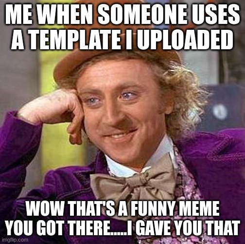 Me when someone uses my template | ME WHEN SOMEONE USES A TEMPLATE I UPLOADED; WOW THAT'S A FUNNY MEME YOU GOT THERE.....I GAVE YOU THAT | image tagged in memes,creepy condescending wonka | made w/ Imgflip meme maker