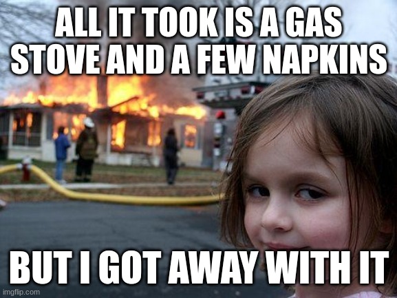 Disaster Girl | ALL IT TOOK IS A GAS STOVE AND A FEW NAPKINS; BUT I GOT AWAY WITH IT | image tagged in memes,disaster girl | made w/ Imgflip meme maker