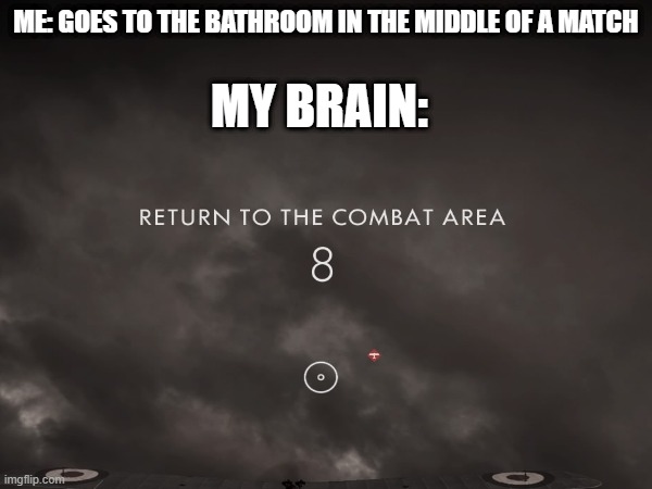 gotta get back | ME: GOES TO THE BATHROOM IN THE MIDDLE OF A MATCH; MY BRAIN: | image tagged in battlefield 1,meme | made w/ Imgflip meme maker