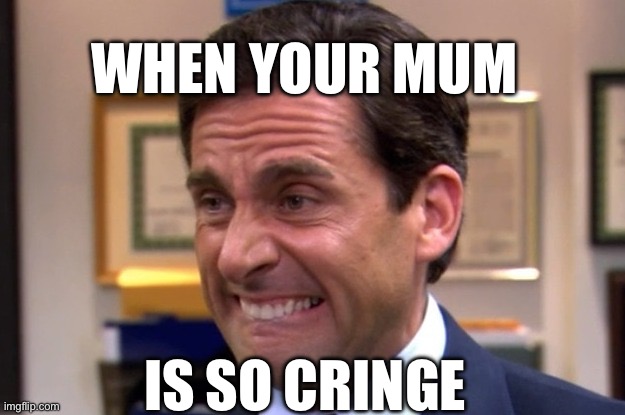 Cringe maximum | WHEN YOUR MUM; IS SO CRINGE | image tagged in cringe,reactions,parents,mums,moms,teenagers | made w/ Imgflip meme maker