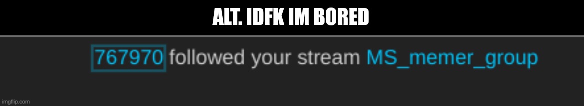 ALT. IDFK IM BORED | made w/ Imgflip meme maker