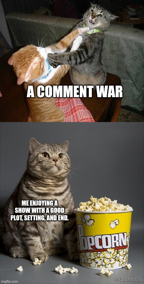 Relatable meme! Hi iceu ? | A COMMENT WAR; ME ENJOYING A SHOW WITH A GOOD PLOT, SETTING, AND END. | image tagged in cat watching other cats fight,relatable,front page,iceu | made w/ Imgflip meme maker