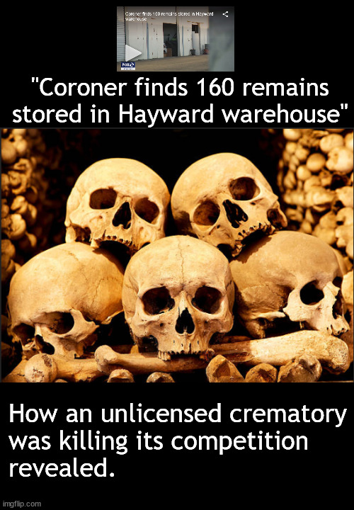 Laugh or die when life is sranger than fk | "Coroner finds 160 remains stored in Hayward warehouse"; How an unlicensed crematory
was killing its competition
revealed. | image tagged in memes,dark humor | made w/ Imgflip meme maker