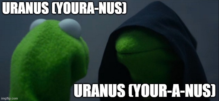 Uranus | URANUS (YOURA-NUS); URANUS (YOUR-A-NUS) | image tagged in memes,evil kermit | made w/ Imgflip meme maker