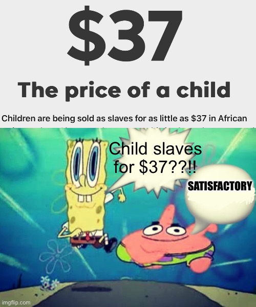 Child slaves for $37??!! SATISFACTORY | image tagged in satisfactory,child labor,money | made w/ Imgflip meme maker