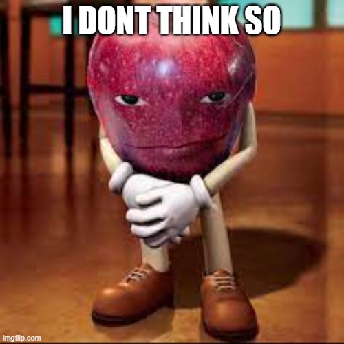 rizz apple | I DONT THINK SO | image tagged in rizz apple | made w/ Imgflip meme maker